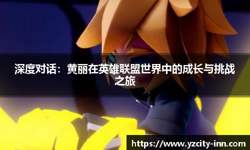 深度对话：黄丽在英雄联盟世界中的成长与挑战之旅