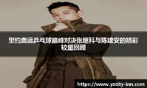 里约奥运乒乓球巅峰对决张继科与陈建安的精彩较量回顾