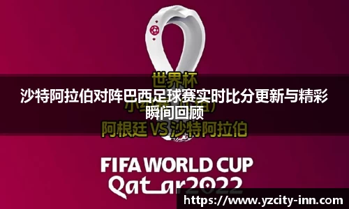沙特阿拉伯对阵巴西足球赛实时比分更新与精彩瞬间回顾