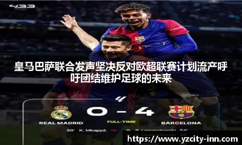 皇马巴萨联合发声坚决反对欧超联赛计划流产呼吁团结维护足球的未来