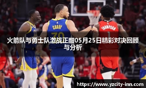 火箭队与勇士队激战正酣05月25日精彩对决回顾与分析