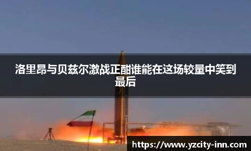 洛里昂与贝兹尔激战正酣谁能在这场较量中笑到最后