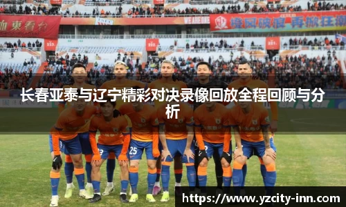 长春亚泰与辽宁精彩对决录像回放全程回顾与分析