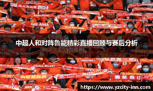 中超人和对阵鲁能精彩直播回顾与赛后分析