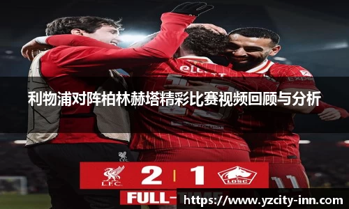 利物浦对阵柏林赫塔精彩比赛视频回顾与分析