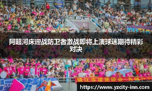 阿超河床迎战防卫者激战即将上演球迷期待精彩对决