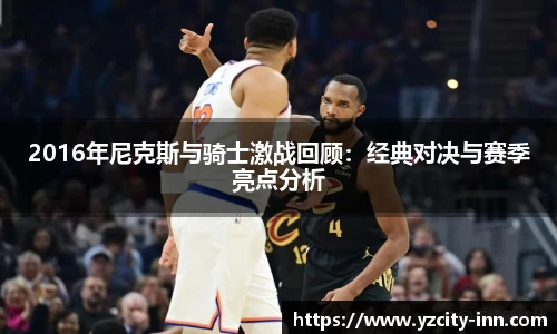 2016年尼克斯与骑士激战回顾：经典对决与赛季亮点分析