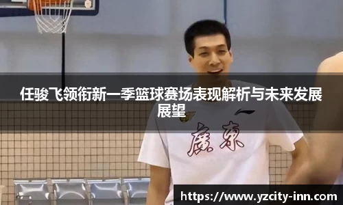 任骏飞领衔新一季篮球赛场表现解析与未来发展展望