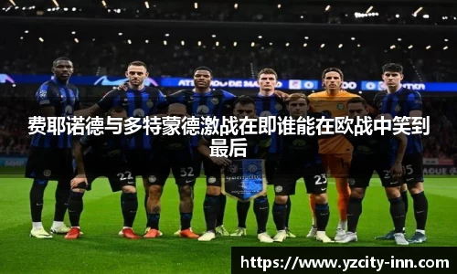 费耶诺德与多特蒙德激战在即谁能在欧战中笑到最后