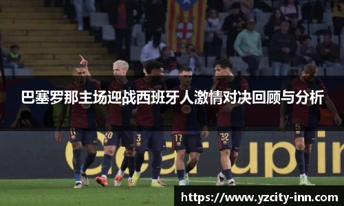 巴塞罗那主场迎战西班牙人激情对决回顾与分析