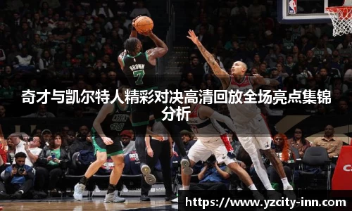 奇才与凯尔特人精彩对决高清回放全场亮点集锦分析