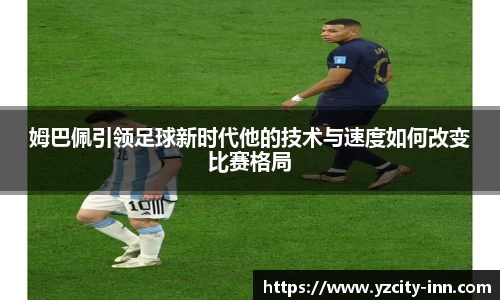 姆巴佩引领足球新时代他的技术与速度如何改变比赛格局