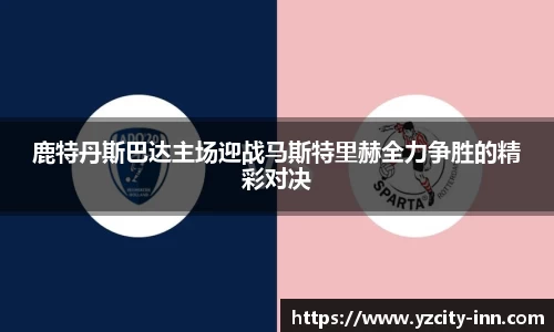鹿特丹斯巴达主场迎战马斯特里赫全力争胜的精彩对决