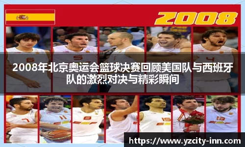 2008年北京奥运会篮球决赛回顾美国队与西班牙队的激烈对决与精彩瞬间