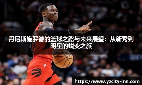 丹尼斯施罗德的篮球之路与未来展望：从新秀到明星的蜕变之旅