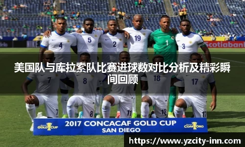 美国队与库拉索队比赛进球数对比分析及精彩瞬间回顾