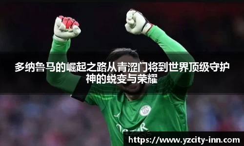 多纳鲁马的崛起之路从青涩门将到世界顶级守护神的蜕变与荣耀