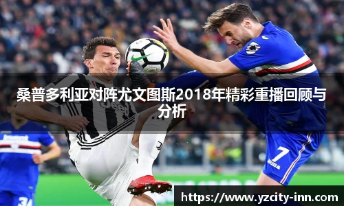 桑普多利亚对阵尤文图斯2018年精彩重播回顾与分析