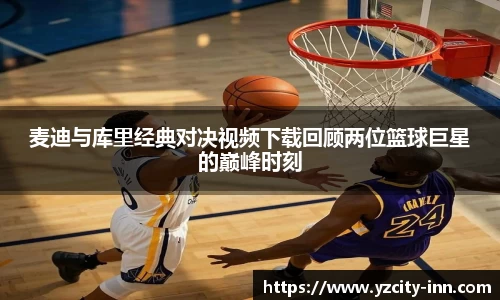 麦迪与库里经典对决视频下载回顾两位篮球巨星的巅峰时刻