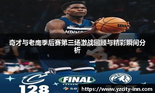 奇才与老鹰季后赛第三场激战回顾与精彩瞬间分析