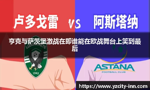 亨克与萨茨堡激战在即谁能在欧战舞台上笑到最后