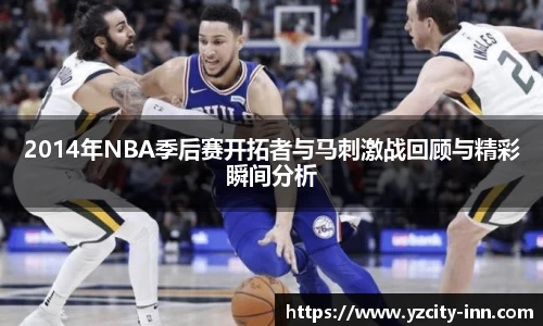 2014年NBA季后赛开拓者与马刺激战回顾与精彩瞬间分析