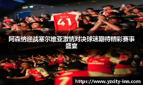 阿森纳迎战塞尔维亚激情对决球迷期待精彩赛事盛宴