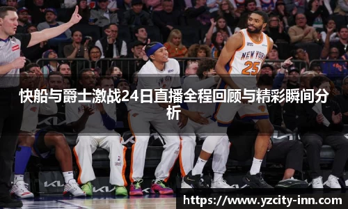 快船与爵士激战24日直播全程回顾与精彩瞬间分析