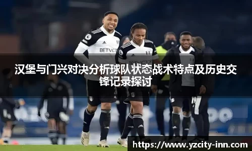 汉堡与门兴对决分析球队状态战术特点及历史交锋记录探讨