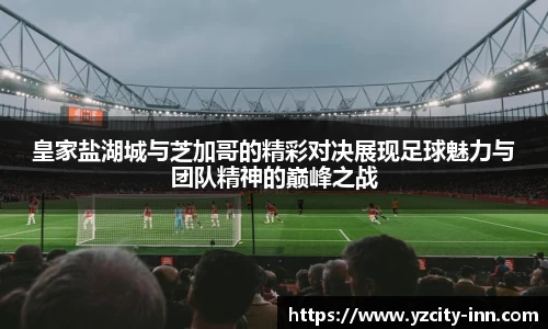 皇家盐湖城与芝加哥的精彩对决展现足球魅力与团队精神的巅峰之战