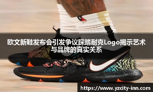 欧文新鞋发布会引发争议踩踏耐克Logo揭示艺术与品牌的真实关系