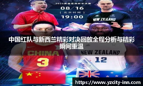中国红队与新西兰精彩对决回放全程分析与精彩瞬间重温