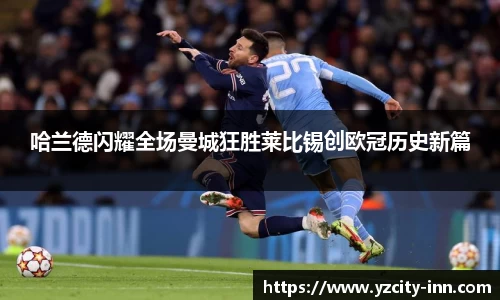 哈兰德闪耀全场曼城狂胜莱比锡创欧冠历史新篇