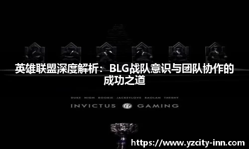 英雄联盟深度解析：BLG战队意识与团队协作的成功之道