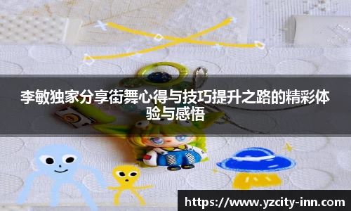 李敏独家分享街舞心得与技巧提升之路的精彩体验与感悟