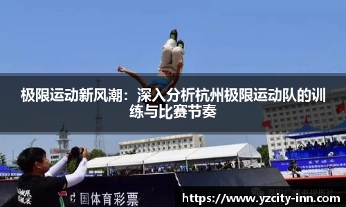 极限运动新风潮：深入分析杭州极限运动队的训练与比赛节奏