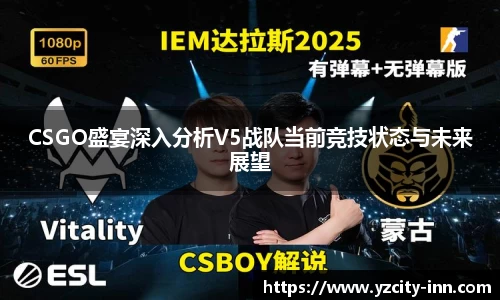 CSGO盛宴深入分析V5战队当前竞技状态与未来展望